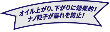 オイル上がり、下がりに効果的!! ナノ粒子が漏れを防止!