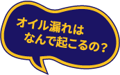 オイル漏れは
                    なんで起こるの?